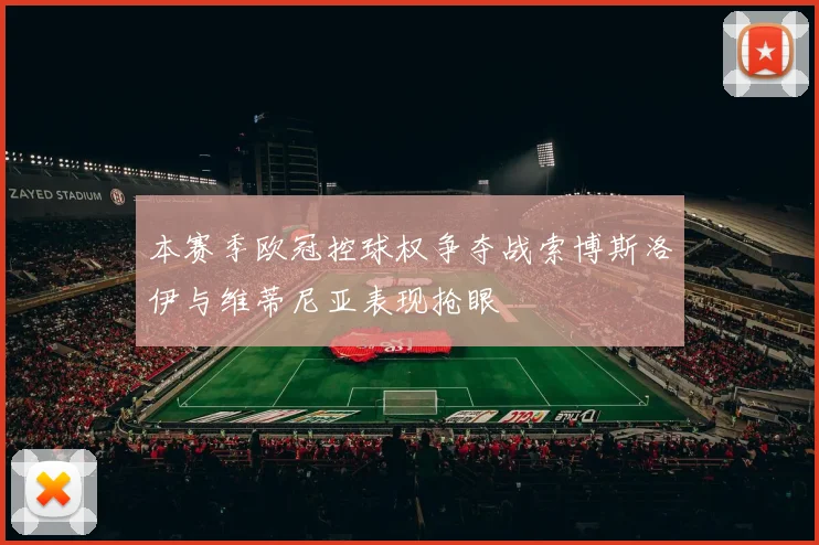 本赛季欧冠控球权争夺战索博斯洛伊与维蒂尼亚表现抢眼