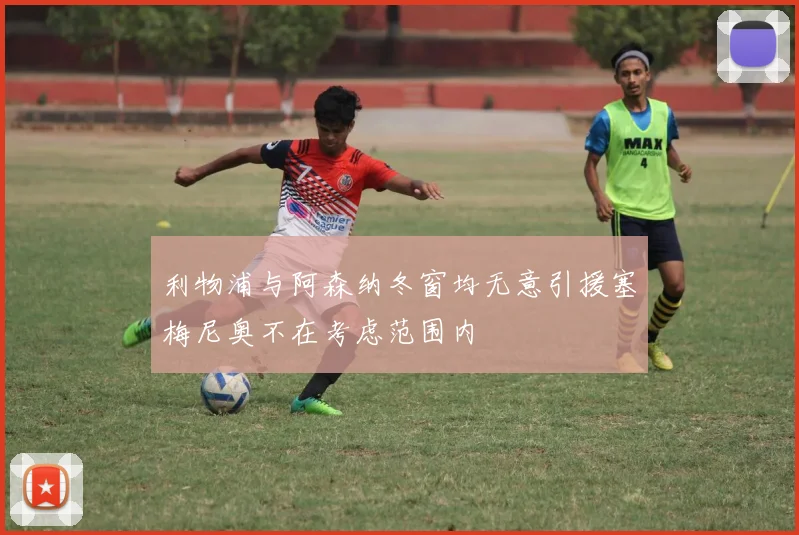 利物浦与阿森纳冬窗均无意引援塞梅尼奥不在考虑范围内