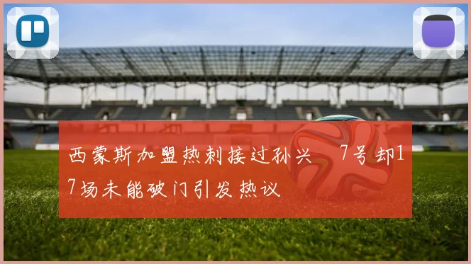 西蒙斯加盟热刺接过孙兴慜7号却17场未能破门引发热议