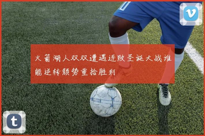 火箭湖人双双遭遇连败圣诞大战谁能逆转颓势重拾胜利