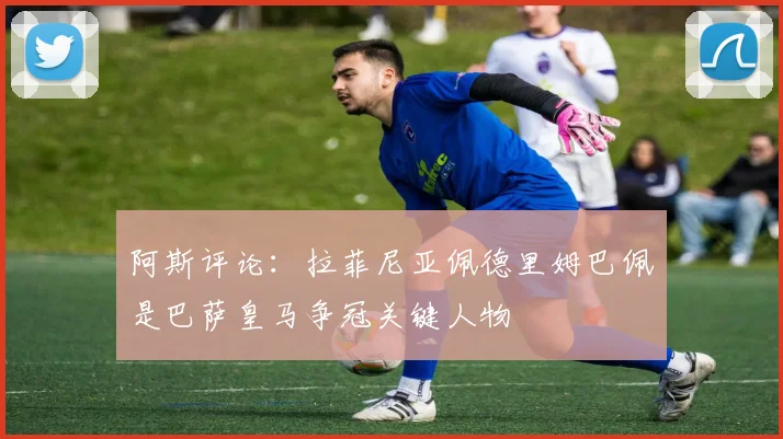 阿斯评论：拉菲尼亚佩德里姆巴佩是巴萨皇马争冠关键人物