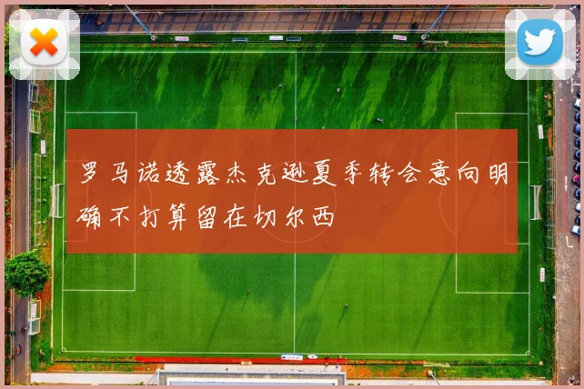 罗马诺透露杰克逊夏季转会意向明确不打算留在切尔西