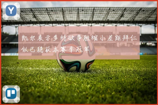 凯尔表示多特欲争胜缩小差距拜仁似已稳获本赛季冠军