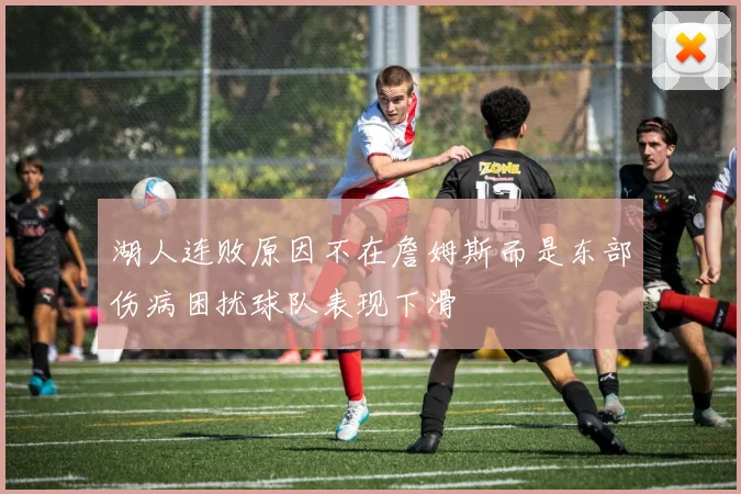 湖人连败原因不在詹姆斯而是东部伤病困扰球队表现下滑